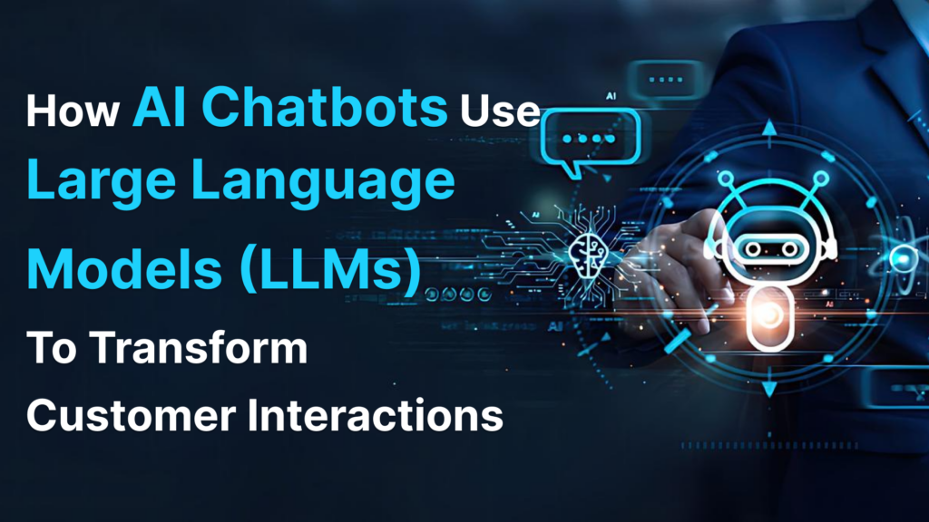 How AI Chatbots Use Large Language Models (LLMs) To Transform Customer Interactions