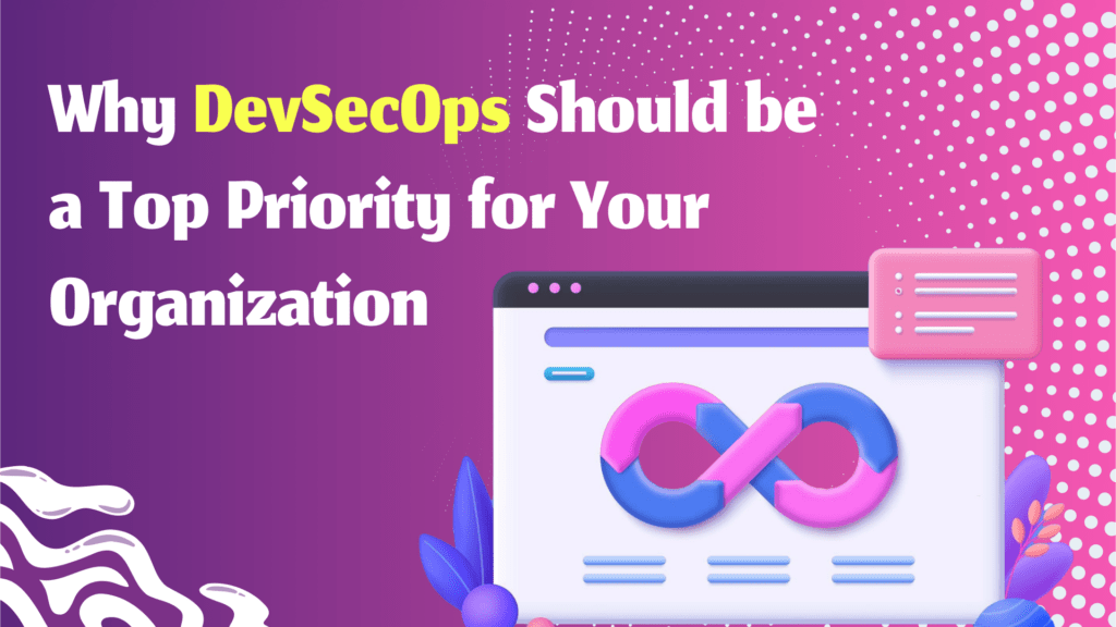 Why DevSecOps Should Be A Top Priority For Your Organization