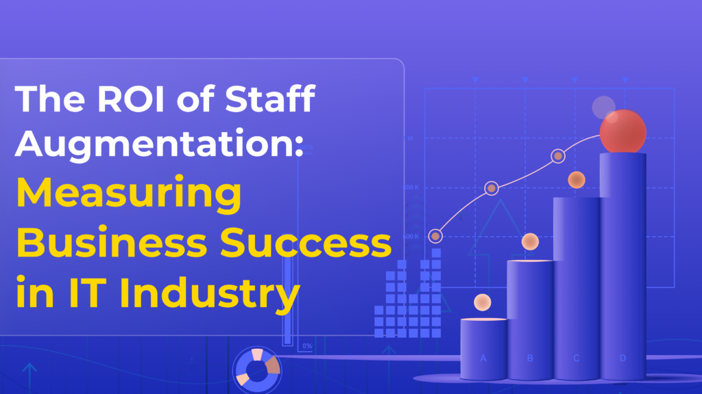 The ROI of Staff Augmentation: Measuring Business Success in IT Industry